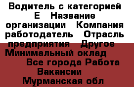 Водитель с категорией Е › Название организации ­ Компания-работодатель › Отрасль предприятия ­ Другое › Минимальный оклад ­ 30 000 - Все города Работа » Вакансии   . Мурманская обл.,Оленегорск г.